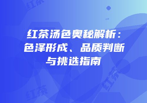 红茶汤色奥秘解析：色泽形成、品质判断与挑选指南