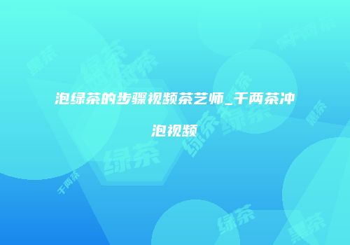 泡绿茶的步骤视频茶艺师_千两茶冲泡视频