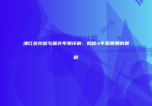滇红茶存储与保存年限详解：揭秘3年保质期的奥秘