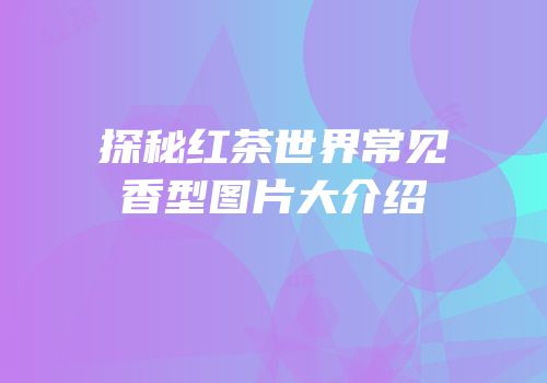 探秘红茶世界常见香型图片大介绍