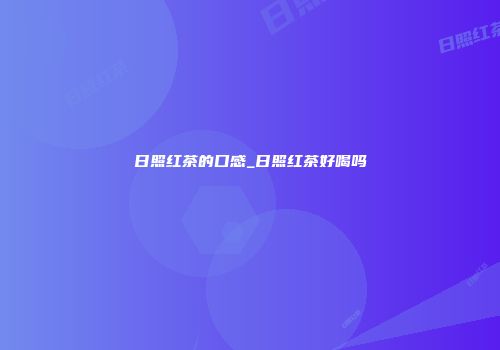 日照红茶的口感_日照红茶好喝吗