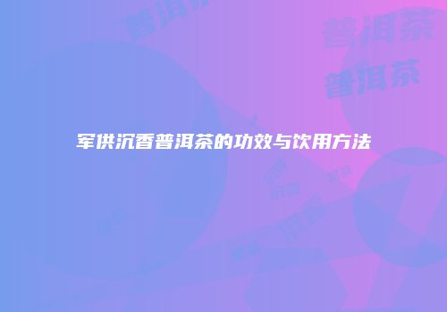 军供沉香普洱茶的功效与饮用方法