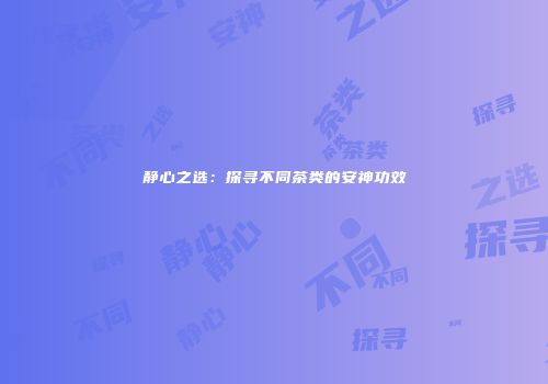 静心之选：探寻不同茶类的安神功效