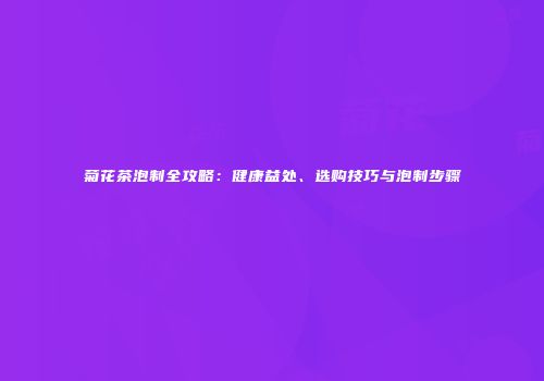 菊花茶泡制全攻略：健康益处、选购技巧与泡制步骤