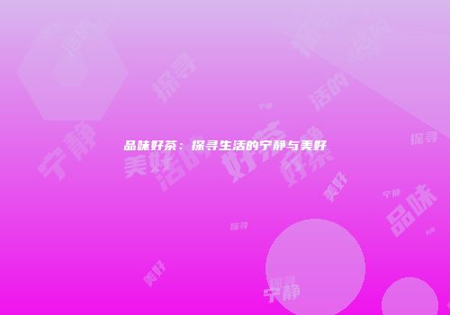 品味好茶：探寻生活的宁静与美好