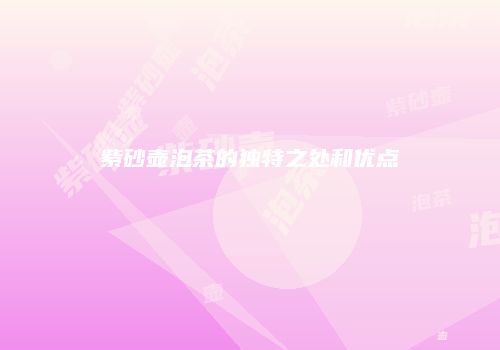 紫砂壶泡茶的独特之处和优点