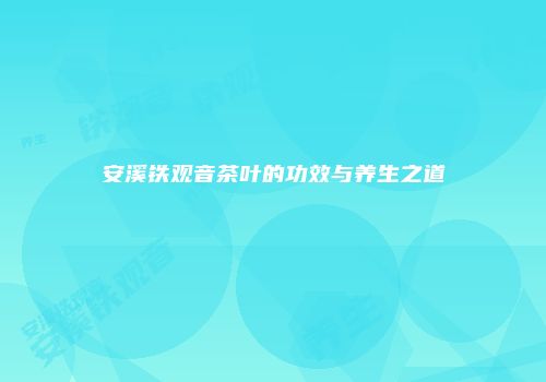 安溪铁观音茶叶的功效与养生之道
