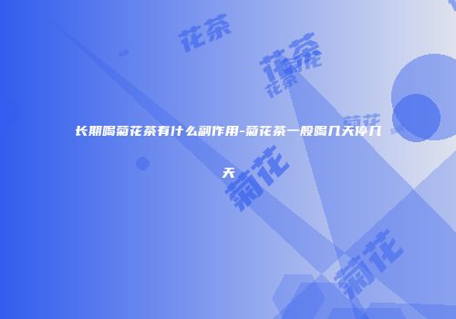 长期喝菊花茶有什么副作用-菊花茶一般喝几天停几天