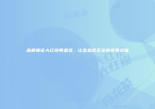品质保证大红袍两盒装，让您品尝正宗的茶香滋味