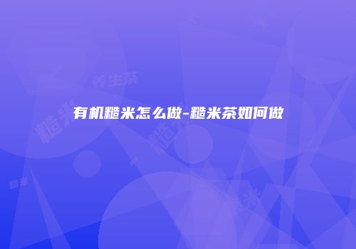 有机糙米怎么做-糙米茶如何做