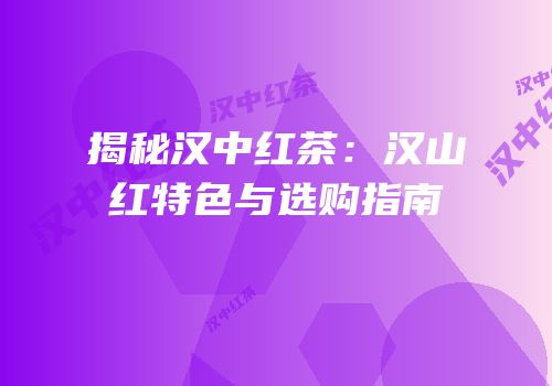 揭秘汉中红茶：汉山红特色与选购指南
