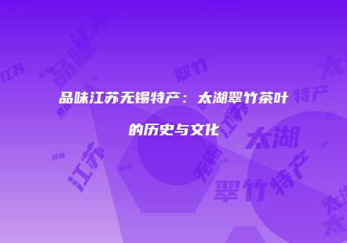 品味江苏无锡特产：太湖翠竹茶叶的历史与文化