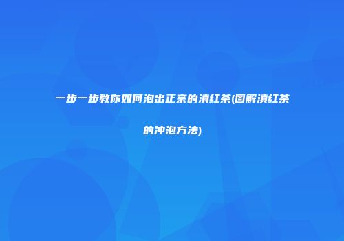 一步一步教你如何泡出正宗的滇红茶(图解滇红茶的冲泡方法)