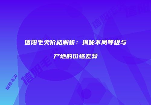 信阳毛尖价格解析：揭秘不同等级与产地的价格差异