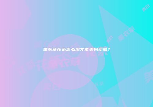 薰衣草花茶怎么泡才能美白肌肤？