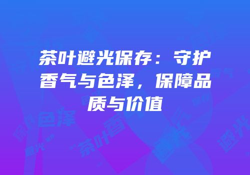 茶叶避光保存：守护香气与色泽，保障品质与价值