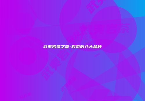 武夷岩茶之首-岩茶的八大品种