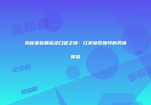 揭秘金骏眉苦涩口感之谜：红茶皇后独特的风味体验