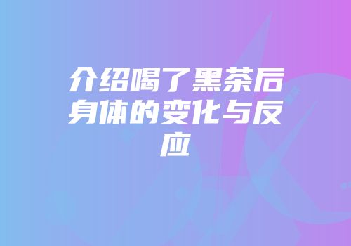 介绍喝了黑茶后身体的变化与反应