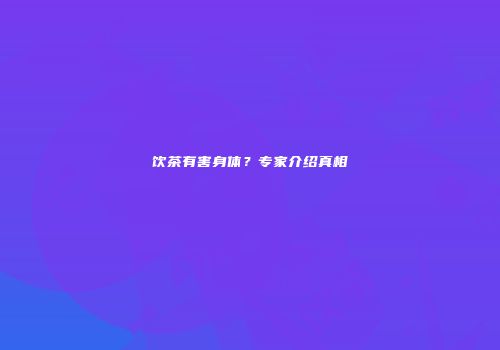 饮茶有害身体？专家介绍真相
