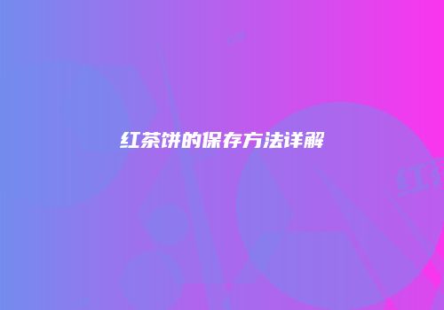 红茶饼的保存方法详解