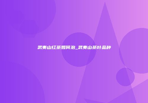 武夷山红茶如何泡_武夷山茶叶品种