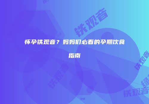 怀孕铁观音？妈妈们必看的孕期饮食指南