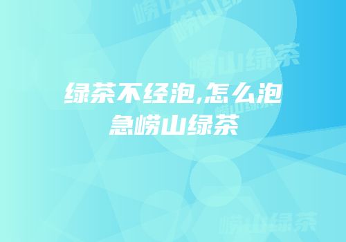 绿茶不经泡,怎么泡急崂山绿茶