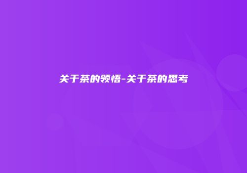 关于茶的领悟-关于茶的思考