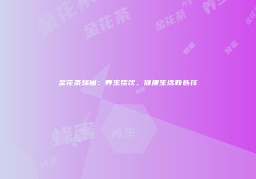 金花茶蜂蜜：养生佳饮，健康生活新选择
