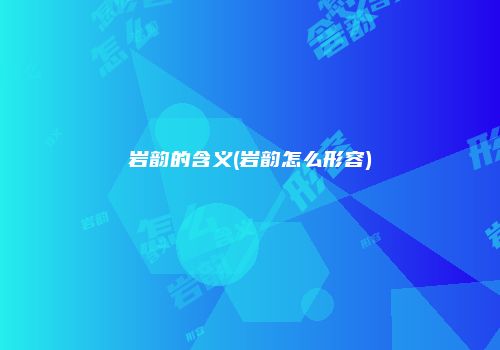岩韵的含义(岩韵怎么形容)
