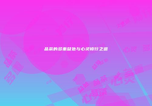 品茶的多重益处与心灵修行之道
