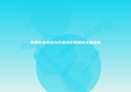 洛神花茶功效与作用及饮用禁忌全面解析