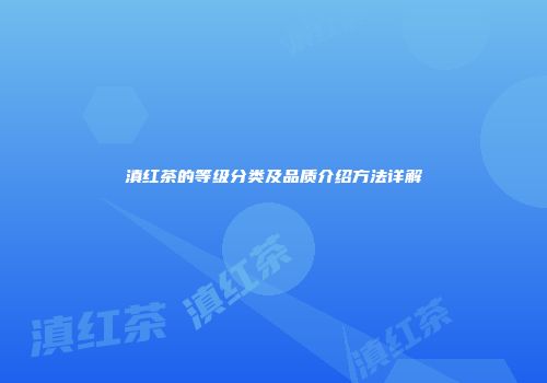 滇红茶的等级分类及品质介绍方法详解