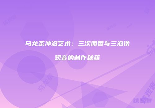 乌龙茶冲泡艺术：三次闻香与三泡铁观音的制作秘籍