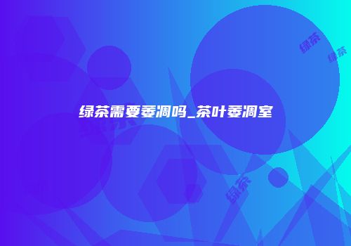 绿茶需要萎凋吗_茶叶萎凋室