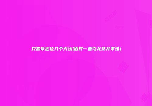 只需掌握这几个方法(泡好一壶乌龙茶并不难)