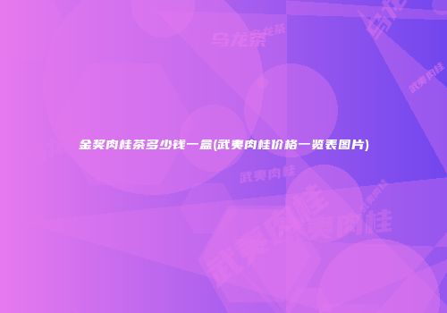 金奖肉桂茶多少钱一盒(武夷肉桂价格一览表图片)