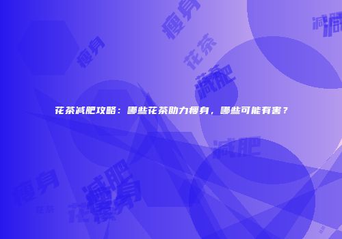 花茶减肥攻略：哪些花茶助力瘦身，哪些可能有害？