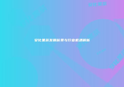 安化黑茶发展前景与行业机遇解析