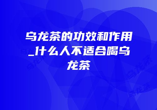 乌龙茶的功效和作用_什么人不适合喝乌龙茶