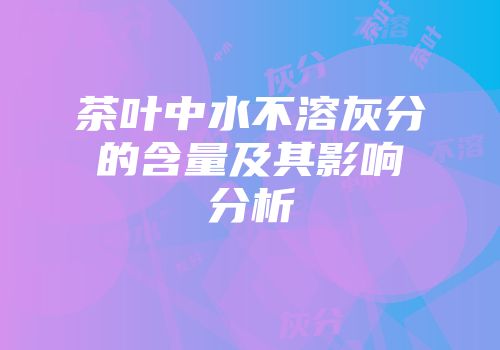 茶叶中水不溶灰分的含量及其影响分析