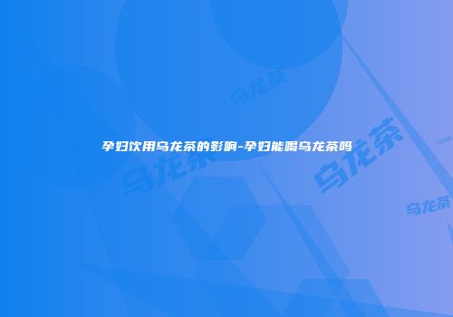 孕妇饮用乌龙茶的影响-孕妇能喝乌龙茶吗
