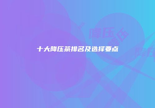 十大降压茶排名及选择要点