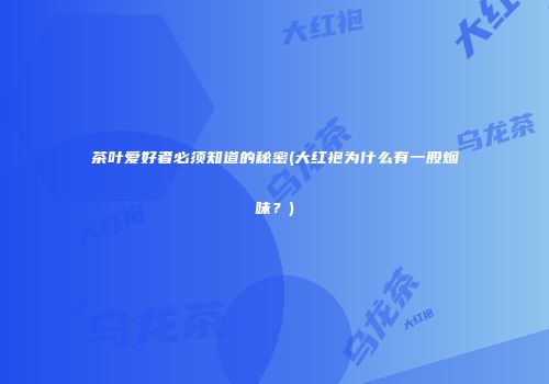 茶叶爱好者必须知道的秘密(大红袍为什么有一股烟味？)