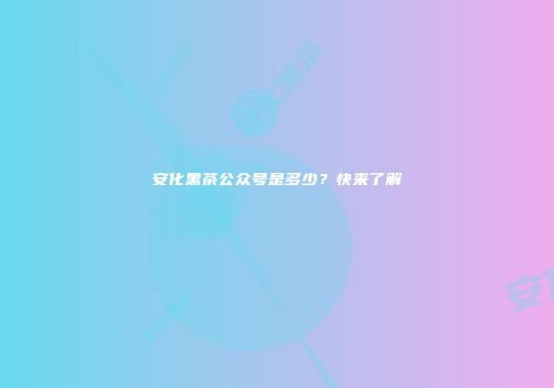 安化黑茶公众号是多少？快来了解