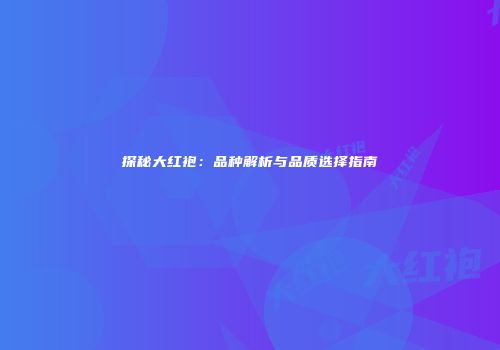 探秘大红袍：品种解析与品质选择指南