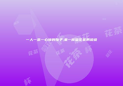 一人一茶一心境的句子,来一杯菊花茶的说说