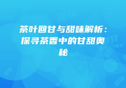 茶叶回甘与甜味解析：探寻茶香中的甘甜奥秘
