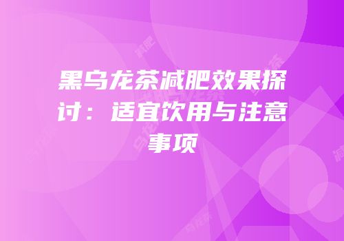 黑乌龙茶减肥效果探讨：适宜饮用与注意事项